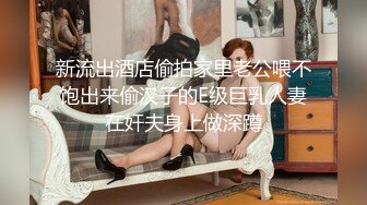 新流出酒店偷拍家里老公喂不饱出来偷汉子的E级巨乳人妻在奸夫身上做深蹲