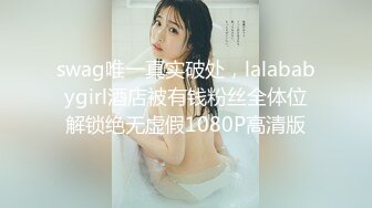 swag唯一真实破处，lalababygirl酒店被有钱粉丝全体位解锁绝无虚假1080P高清版