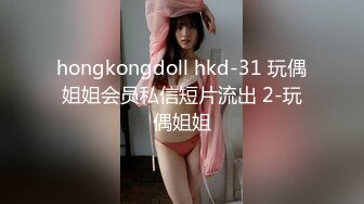 hongkongdoll hkd-31 玩偶姐姐会员私信短片流出 2-玩偶姐姐