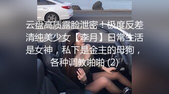 云盘高质露脸泄密！极度反差清纯美少女【李月】日常生活是女神，私下是金主的母狗，各种调教啪啪 (2)