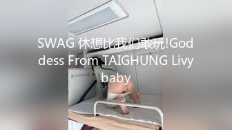 SWAG 休想比我们敢玩!Goddess From TAIGHUNG Livybaby