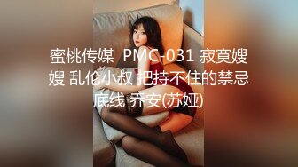 蜜桃传媒  PMC-031 寂寞嫂嫂 乱伦小叔 把持不住的禁忌底线 乔安(苏娅)