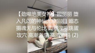 【劲爆绝美女神】园丽丽 堕入凡间的神仙尤物回归 媚态摄魂无与伦比 口塞淫液跳蛋攻穴 高潮激挛 高清源码 (2)