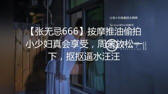 【张无忌666】按摩推油偷拍小少妇真会享受，周末放松一下，抠抠逼水汪汪