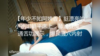 【年少不知阿姨香】挺漂亮的小姐姐躺平床上，舔逼狂魔一通舌功展示，爆操骚穴内射