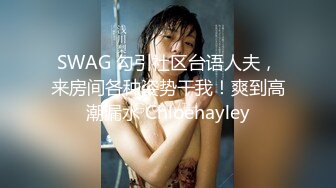 SWAG 勾引社区台语人夫，来房间各种姿势干我！爽到高潮漏水 Chloehayley