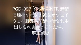 PGD-957 イベサーNTR 清楚で純朴なボクの彼女がウェイウェイ野郎共に酔い潰され中出しされまくっていた件。 麻里梨夏