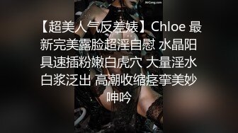 【超美人气反差婊】Chloe 最新完美露脸超淫自慰 水晶阳具速插粉嫩白虎穴 大量淫水白浆泛出 高潮收缩痉挛美妙呻吟