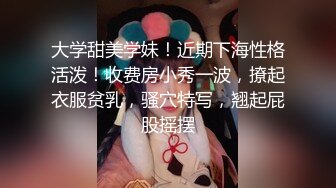 大学甜美学妹！近期下海性格活泼！收费房小秀一波，撩起衣服贫乳，骚穴特写，翘起屁股摇摆