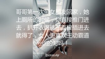 哥哥第一次带女朋友回家，她上厕所的时候，你直接推门进去，扒开衣服裤子直接插进去就得了，女人更喜欢主动霸道一点的对吗！