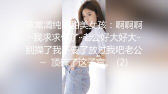 非常清纯的甜美女孩：啊啊啊···我求求你了··老公好大好大··别操了我不要了放过我吧老公···  顶碎了这子宫。 (2)