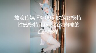 放浪传媒 FX-005 放荡女模特 性感模特儿私下沉沦肉棒的痴迷模样