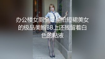 办公楼女厕全景偷拍短裙美女的极品美鲍BB上还残留着白色的粘液