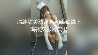 清純甜美幼兒園老師.缺錢下海援交影片流出