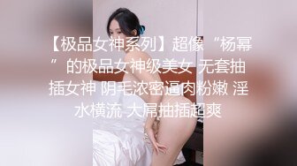 【极品女神系列】超像“杨幂”的极品女神级美女 无套抽插女神 阴毛浓密逼肉粉嫩 淫水横流 大屌抽插超爽