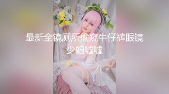 最新全镜厕所偷窥牛仔裤眼镜少妇嘘嘘