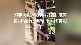 超完美极品女神被狂插 魔鬼身材稀少的阴毛 来一炮爽爆了