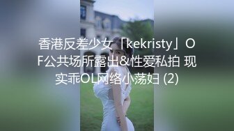 香港反差少女「kekristy」OF公共场所露出&性爱私拍 现实乖OL网络小荡妇 (2)