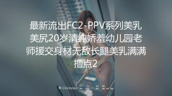 最新流出FC2-PPV系列美乳美尻20岁清纯娇羞幼儿园老师援交身材无敌长腿美乳满满撸点2