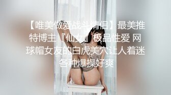 【唯美做爱战斗情侣】最美推特博主『仙女』极品性爱 网球帽女友的白虎美穴让人着迷 各种爆操好爽