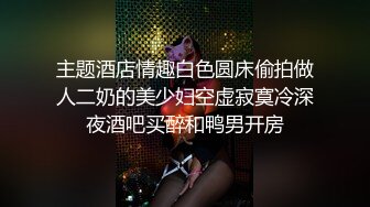 主题酒店情趣白色圆床偷拍做人二奶的美少妇空虚寂寞冷深夜酒吧买醉和鸭男开房