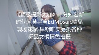 《顶级摄影大咖》十分知名新时代网黄导演EdMosaic精品现场花絮 早期唯美另类各种极品女模情色拍摄