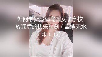 外网最新投稿岛国女子学校 放课后的快乐时刻（高清无水印） (2)