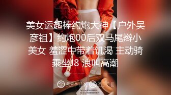 美女运超棒约炮大神【户外吴彦祖】约炮00后双马尾辫小美女 羞涩中带着饥渴 主动骑乘坐J8 浪叫高潮