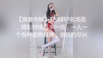 【换妻传媒】交换群P名场面，精彩持续再来一场，一人一个各种姿势爆操，多玩的尽兴