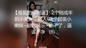 【哥哥的小嫩逼】 2个刚成年的小美女，新人!两个超级小嫩妹~掰穴展示~被干了，逼逼干净   (6)