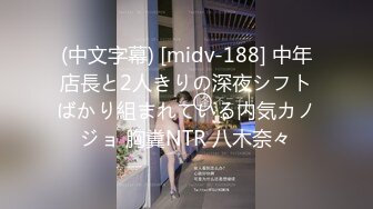 (中文字幕) [midv-188] 中年店長と2人きりの深夜シフトばかり組まれている内気カノジョ 胸糞NTR 八木奈々