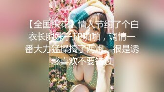 【全国探花】情人节约了个白衣长腿妹子TP啪啪，调情一番大力猛操搞了两炮，很是诱惑喜欢不要错过