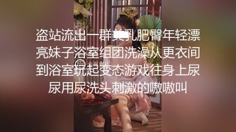 盗站流出一群美乳肥臀年轻漂亮妹子浴室组团洗澡从更衣间到浴室玩起变态游戏往身上尿尿用尿洗头刺激的嗷嗷叫