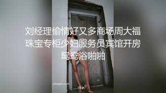 刘经理偷情好又多商场周大福珠宝专柜少妇服务员宾馆开房鸳鸯浴啪啪