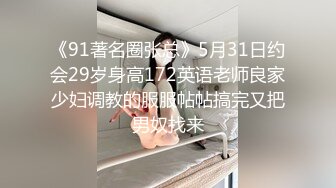 《91著名圈张总》5月31日约会29岁身高172英语老师良家少妇调教的服服帖帖搞完又把男奴找来