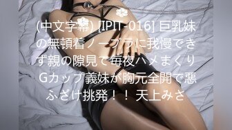 (中文字幕) [IPIT-016] 巨乳妹の無頓着ノーブラに我慢できず親の隙見て毎夜ハメまくり Gカップ義妹が胸元全開で悪ふざけ挑発！！ 天上みさ