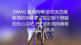 SWAG 就用肉棒!安慰失恋喝醉酒的学妹吧『忘记那个劈腿的负心汉吧！？学长用肉棒帮你报仇』 沐沐