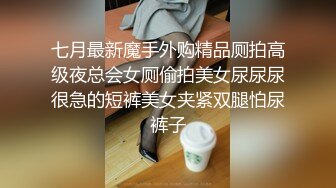 七月最新魔手外购精品厕拍高级夜总会女厕偷拍美女尿尿尿很急的短裤美女夹紧双腿怕尿裤子